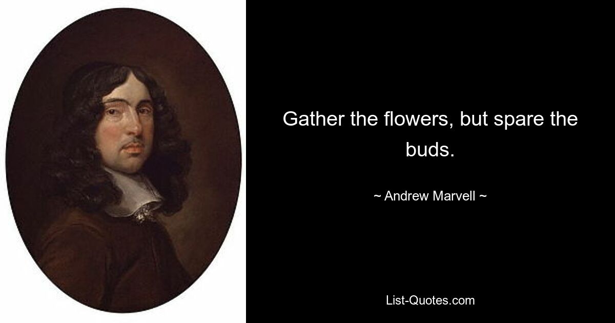 Gather the flowers, but spare the buds. — © Andrew Marvell