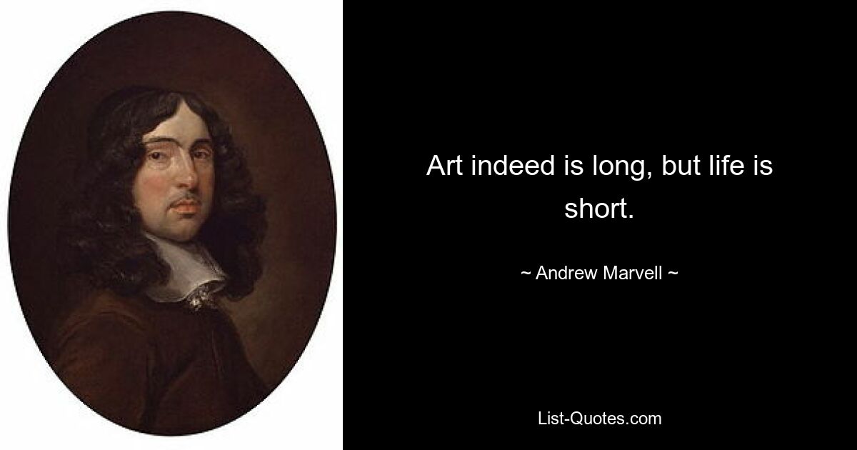 Art indeed is long, but life is short. — © Andrew Marvell