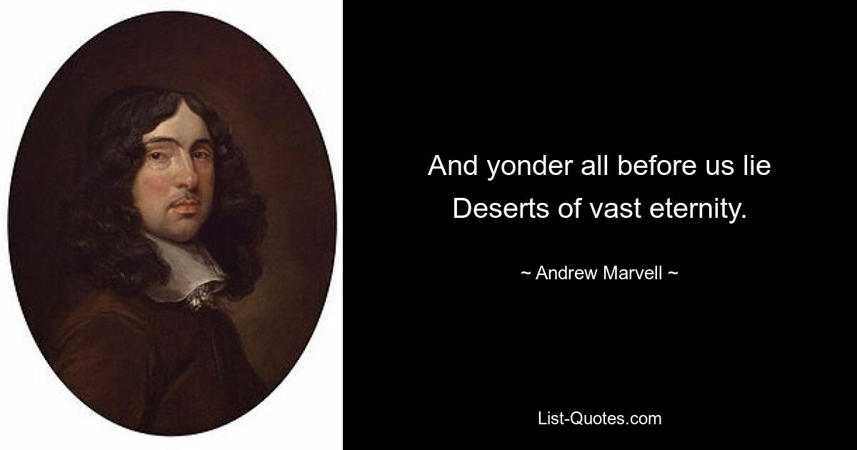 And yonder all before us lie Deserts of vast eternity. — © Andrew Marvell