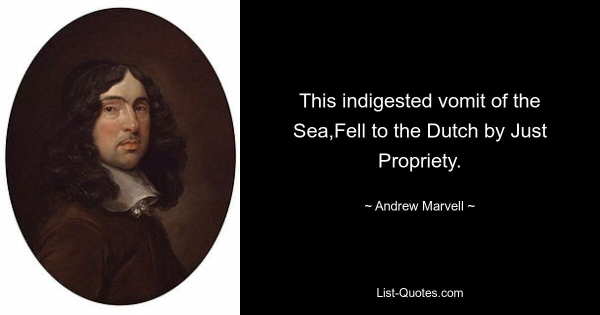 This indigested vomit of the Sea,Fell to the Dutch by Just Propriety. — © Andrew Marvell