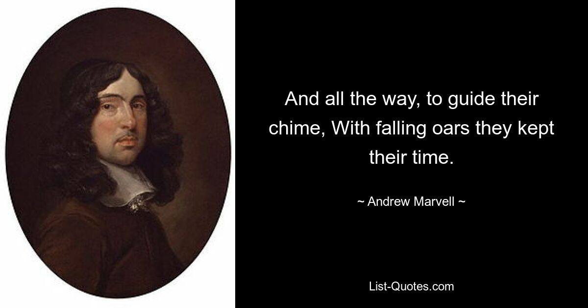 And all the way, to guide their chime, With falling oars they kept their time. — © Andrew Marvell