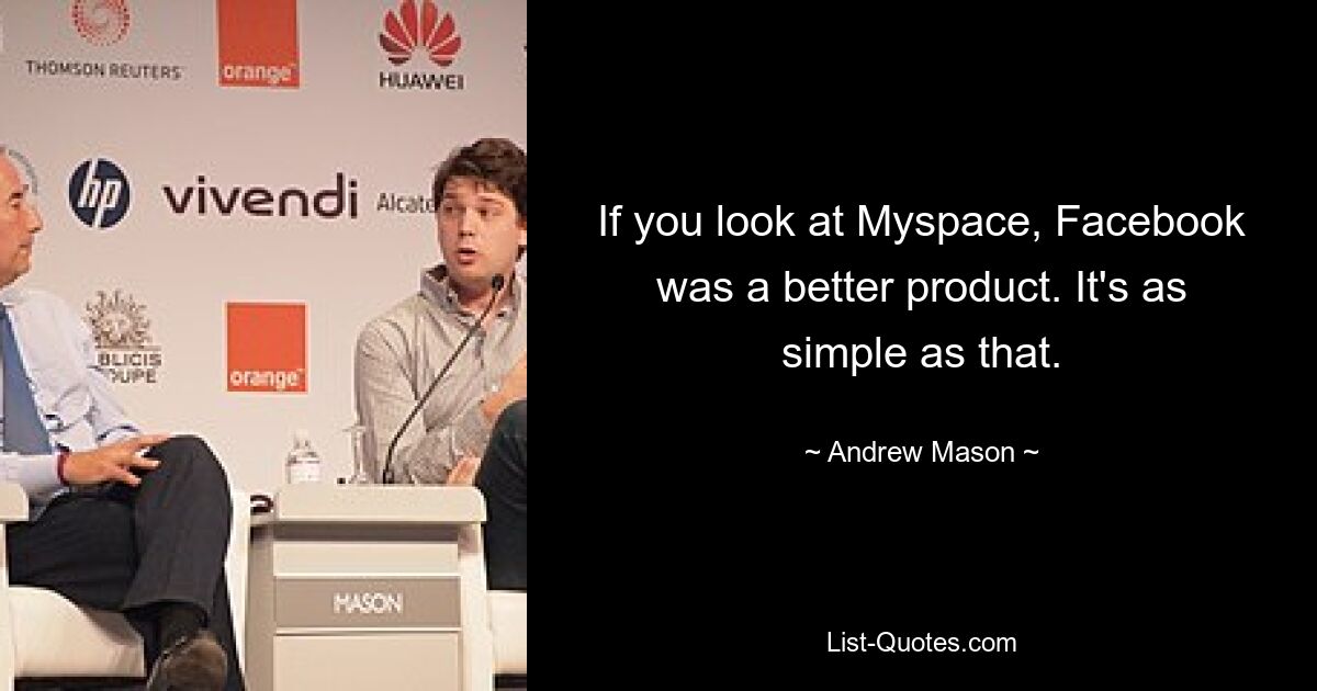 If you look at Myspace, Facebook was a better product. It's as simple as that. — © Andrew Mason