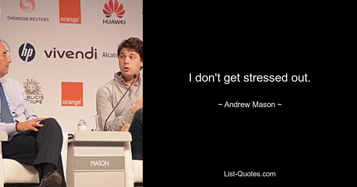 I don't get stressed out. — © Andrew Mason