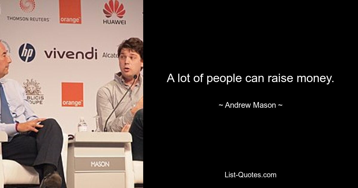 A lot of people can raise money. — © Andrew Mason