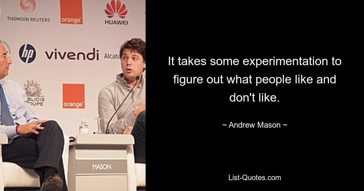 It takes some experimentation to figure out what people like and don't like. — © Andrew Mason