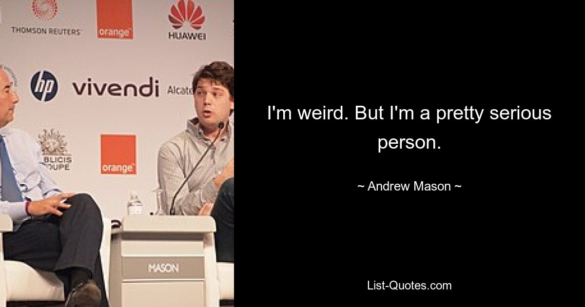 I'm weird. But I'm a pretty serious person. — © Andrew Mason