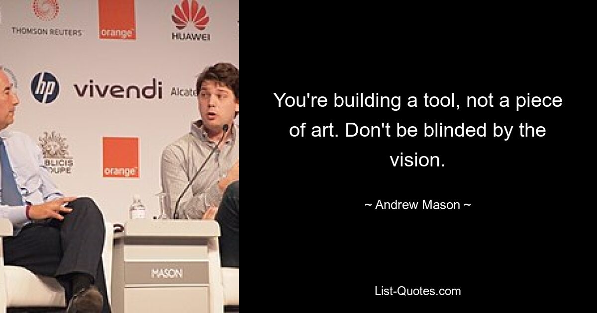 You're building a tool, not a piece of art. Don't be blinded by the vision. — © Andrew Mason