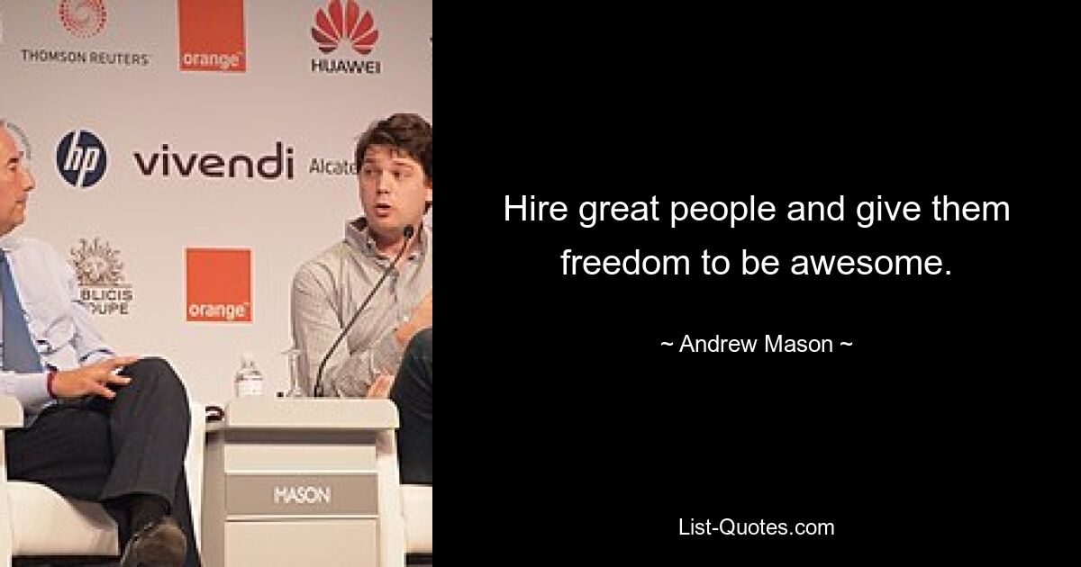 Hire great people and give them freedom to be awesome. — © Andrew Mason