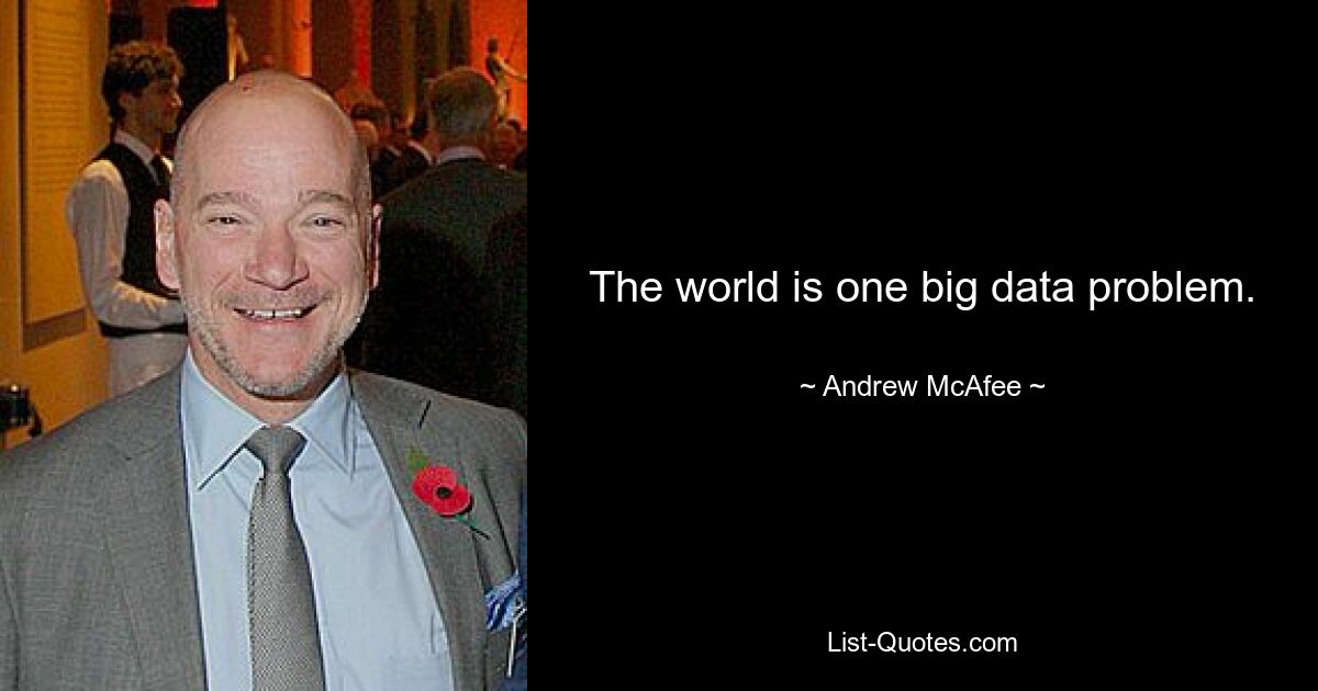 The world is one big data problem. — © Andrew McAfee