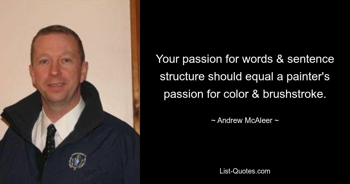 Your passion for words & sentence structure should equal a painter's passion for color & brushstroke. — © Andrew McAleer