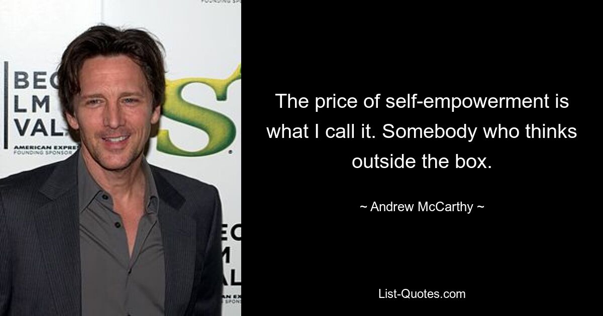 The price of self-empowerment is what I call it. Somebody who thinks outside the box. — © Andrew McCarthy