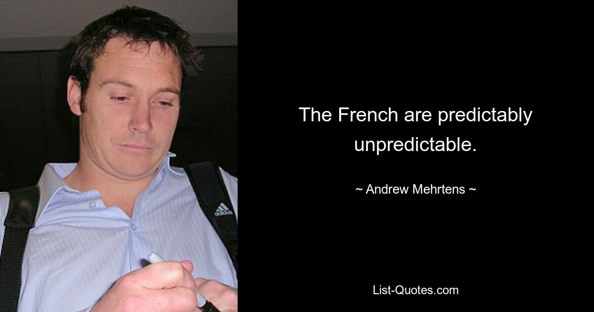 The French are predictably unpredictable. — © Andrew Mehrtens