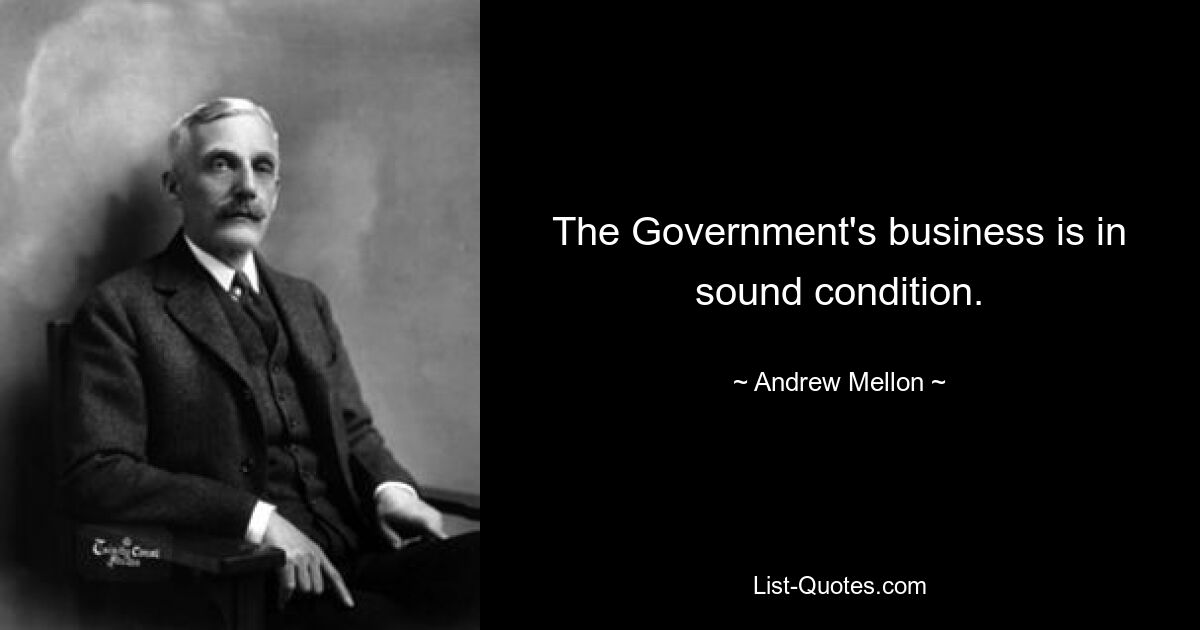 The Government's business is in sound condition. — © Andrew Mellon