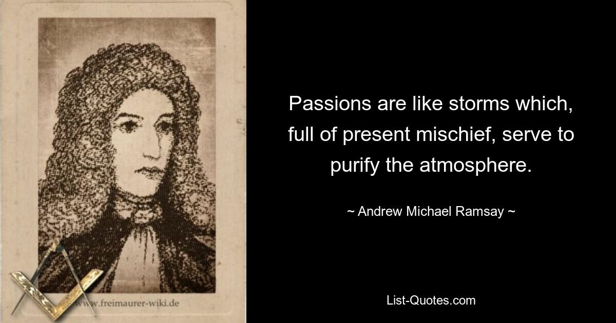 Passions are like storms which, full of present mischief, serve to purify the atmosphere. — © Andrew Michael Ramsay