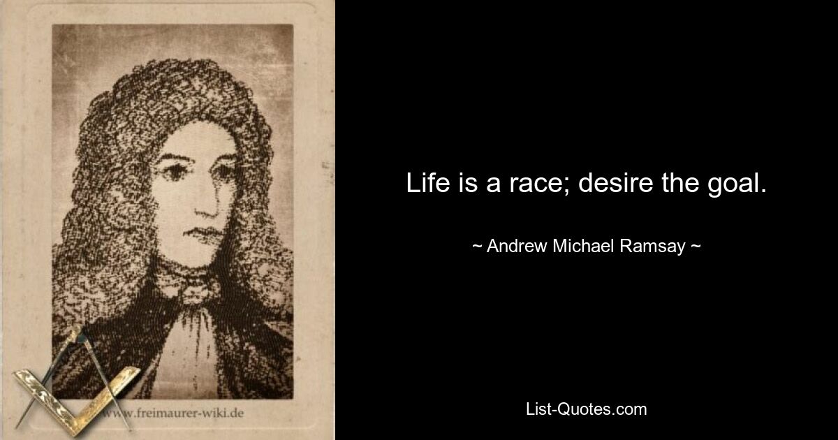 Life is a race; desire the goal. — © Andrew Michael Ramsay