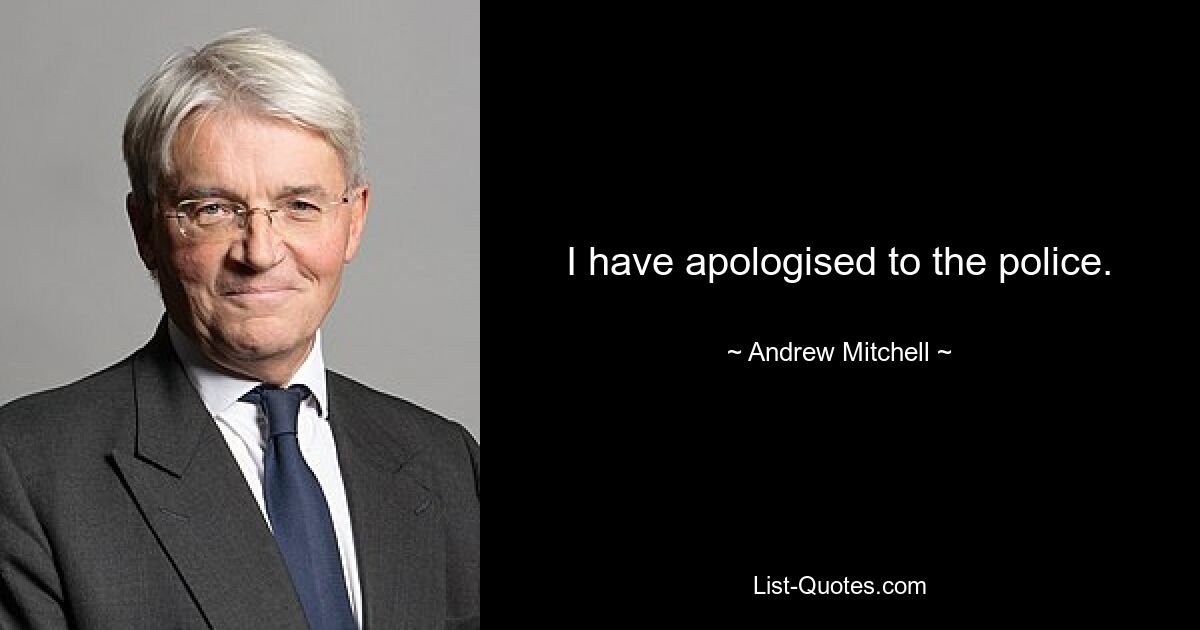 I have apologised to the police. — © Andrew Mitchell