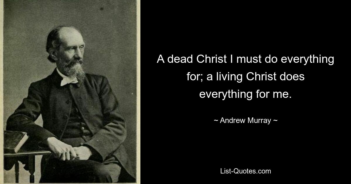 A dead Christ I must do everything for; a living Christ does everything for me. — © Andrew Murray