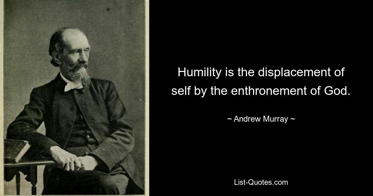 Humility is the displacement of self by the enthronement of God. — © Andrew Murray