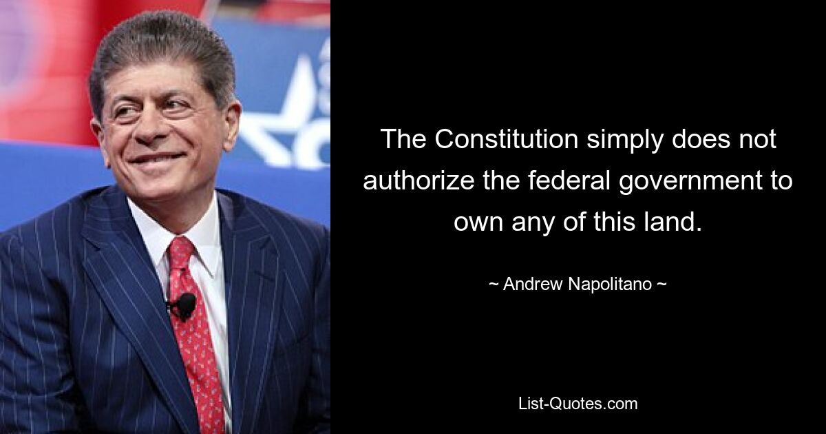 The Constitution simply does not authorize the federal government to own any of this land. — © Andrew Napolitano