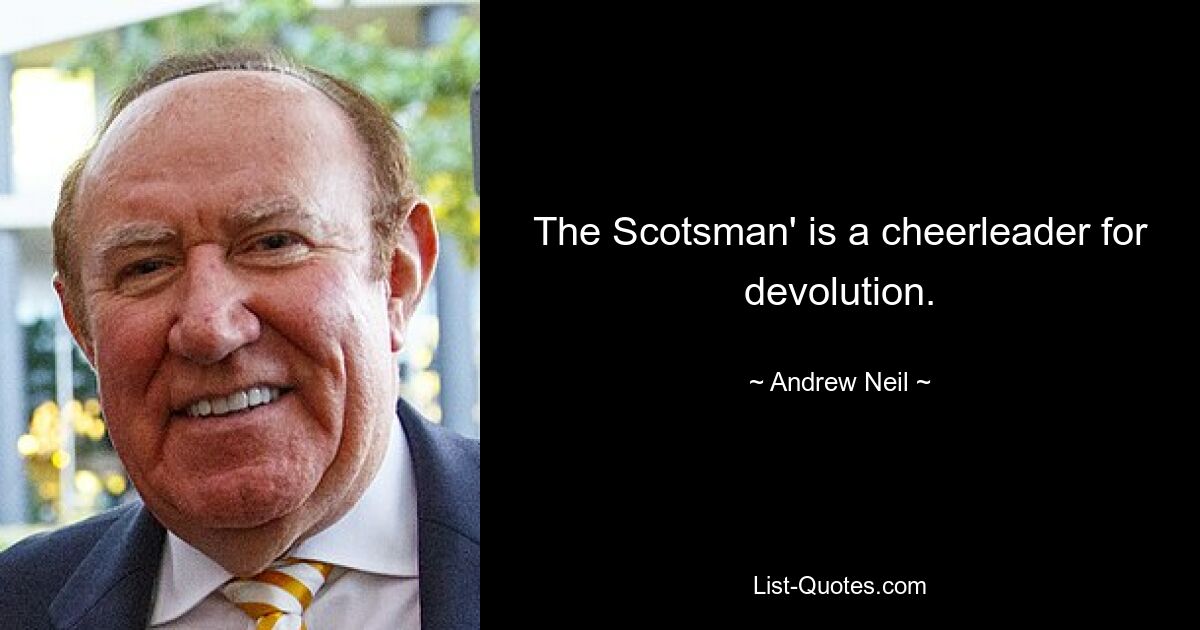 The Scotsman' is a cheerleader for devolution. — © Andrew Neil