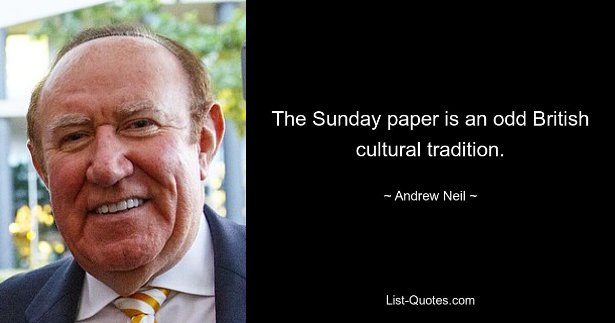 The Sunday paper is an odd British cultural tradition. — © Andrew Neil