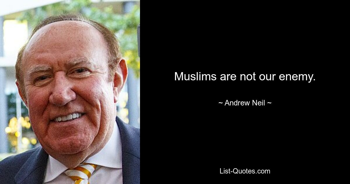 Muslims are not our enemy. — © Andrew Neil