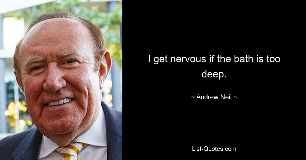 I get nervous if the bath is too deep. — © Andrew Neil