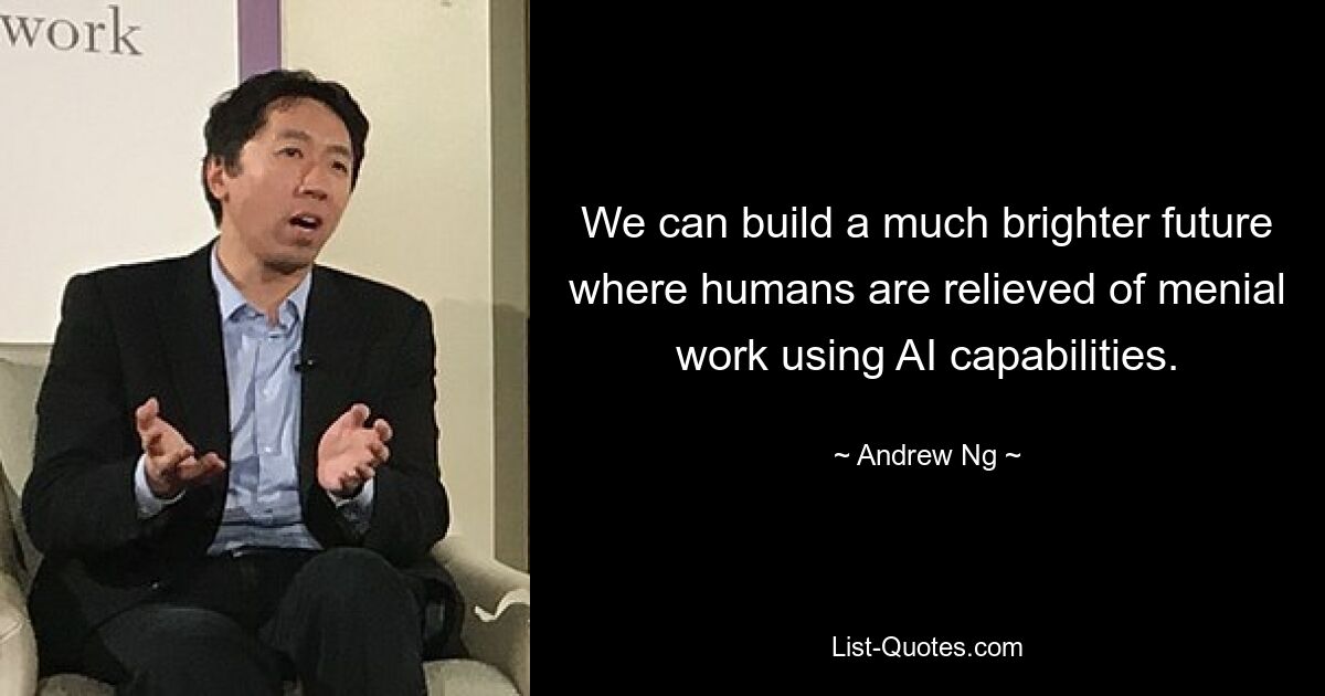 We can build a much brighter future where humans are relieved of menial work using AI capabilities. — © Andrew Ng