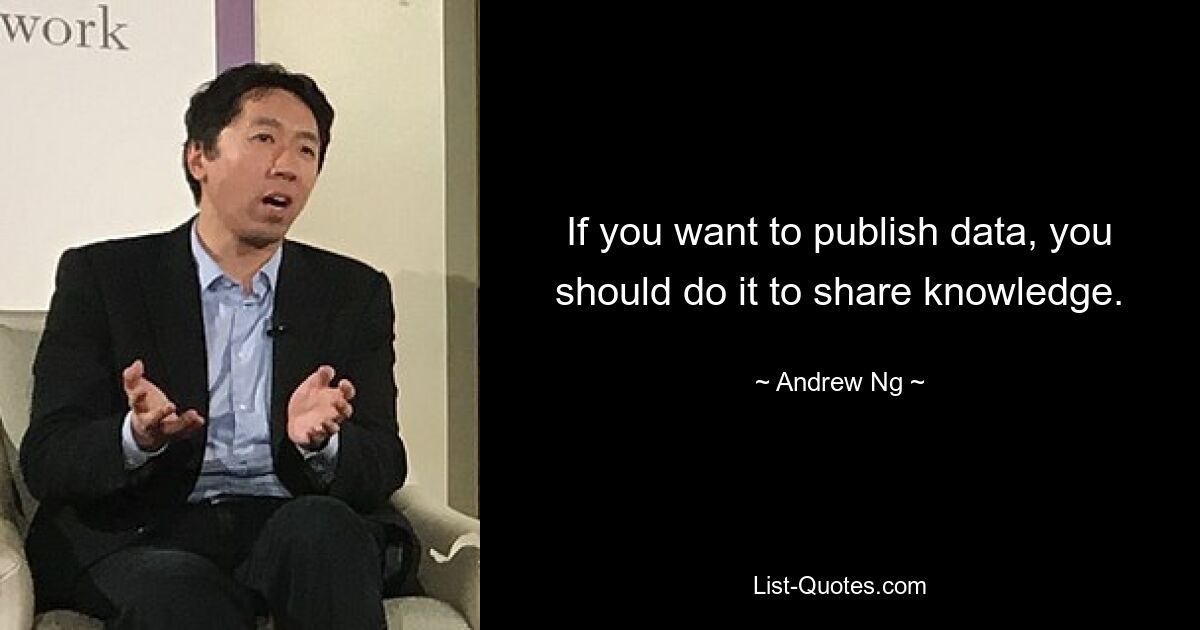 If you want to publish data, you should do it to share knowledge. — © Andrew Ng