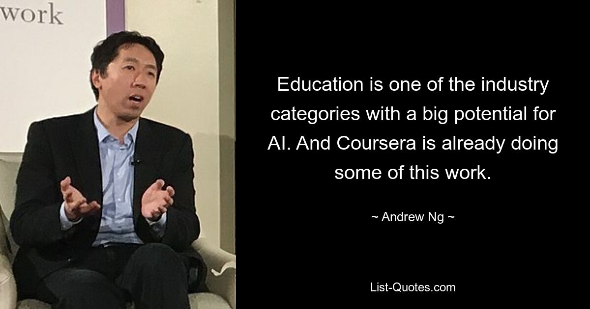 Education is one of the industry categories with a big potential for AI. And Coursera is already doing some of this work. — © Andrew Ng