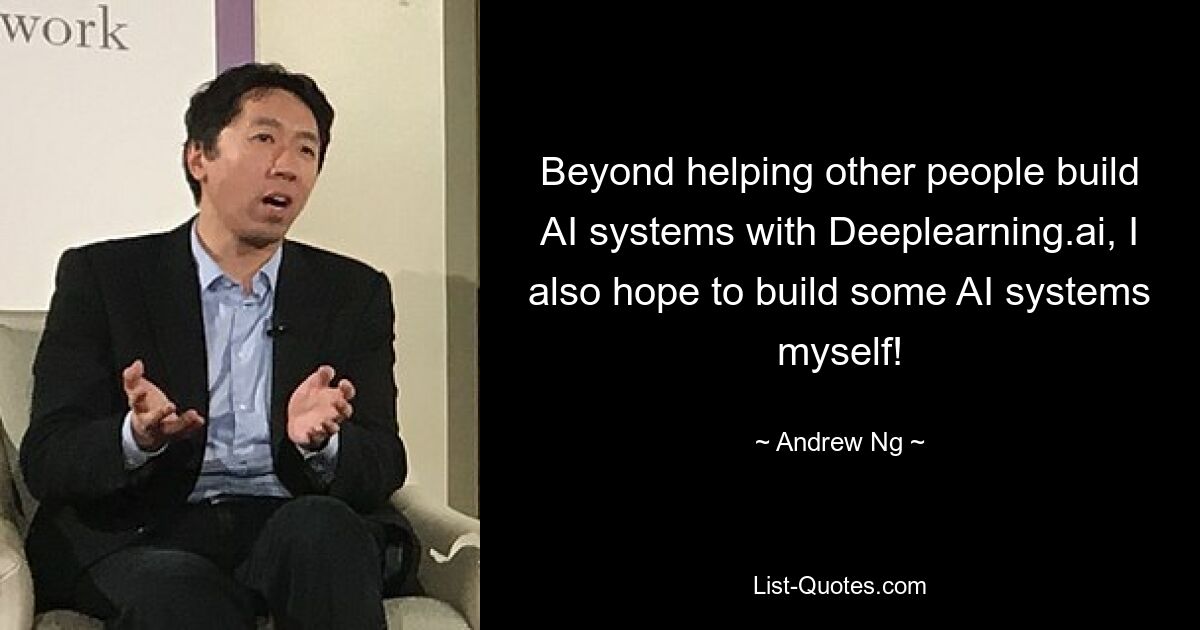 Ich helfe nicht nur anderen Menschen beim Aufbau von KI-Systemen mit Deeplearning.ai, sondern hoffe auch, selbst einige KI-Systeme zu bauen! — © Andrew Ng 