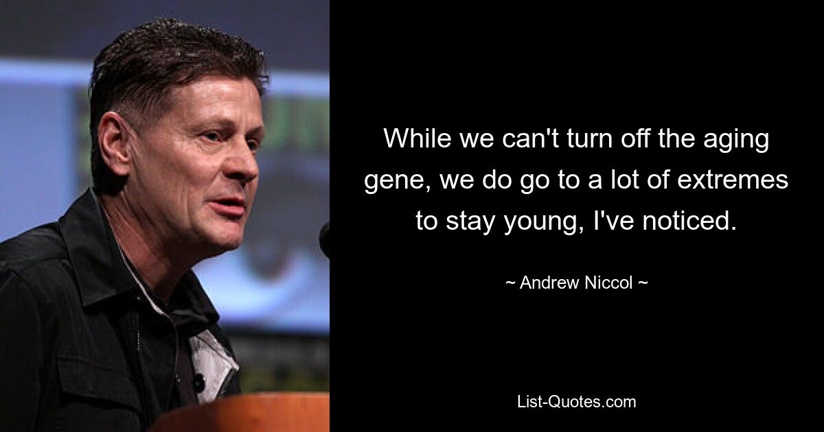 While we can't turn off the aging gene, we do go to a lot of extremes to stay young, I've noticed. — © Andrew Niccol