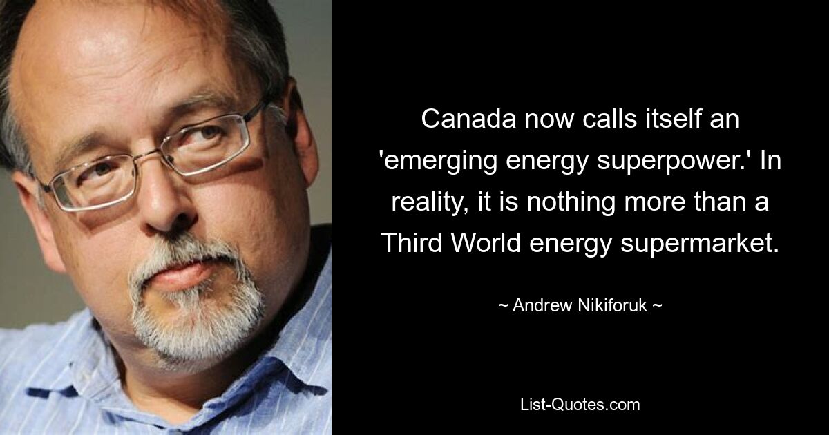 Canada now calls itself an 'emerging energy superpower.' In reality, it is nothing more than a Third World energy supermarket. — © Andrew Nikiforuk