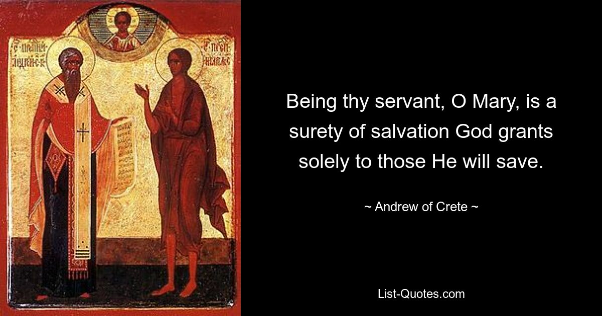 Being thy servant, O Mary, is a surety of salvation God grants solely to those He will save. — © Andrew of Crete