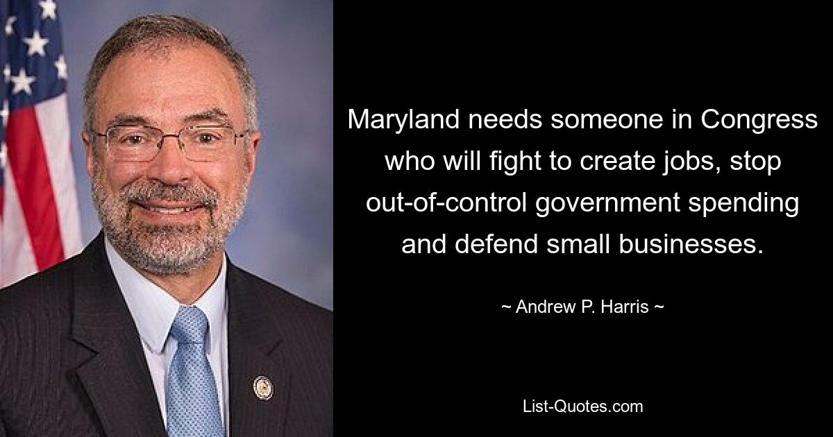 Maryland needs someone in Congress who will fight to create jobs, stop out-of-control government spending and defend small businesses. — © Andrew P. Harris