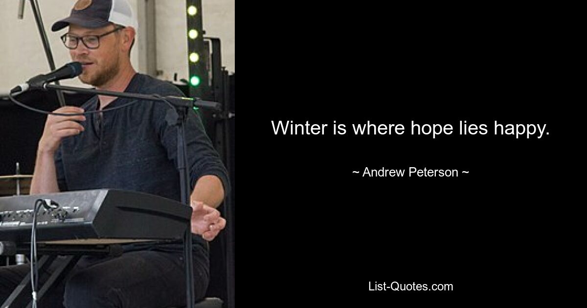 Winter is where hope lies happy. — © Andrew Peterson