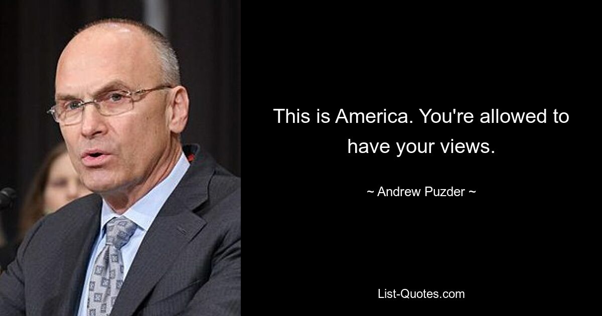 This is America. You're allowed to have your views. — © Andrew Puzder