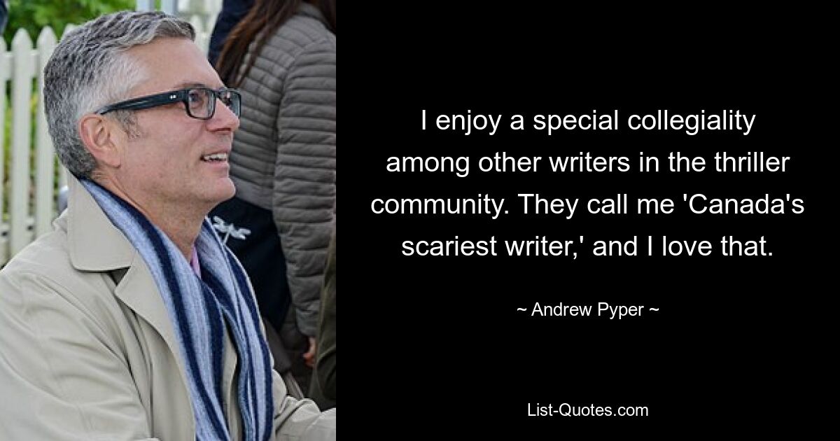 I enjoy a special collegiality among other writers in the thriller community. They call me 'Canada's scariest writer,' and I love that. — © Andrew Pyper