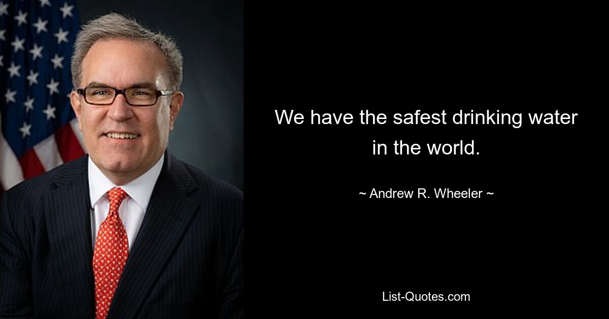 We have the safest drinking water in the world. — © Andrew R. Wheeler