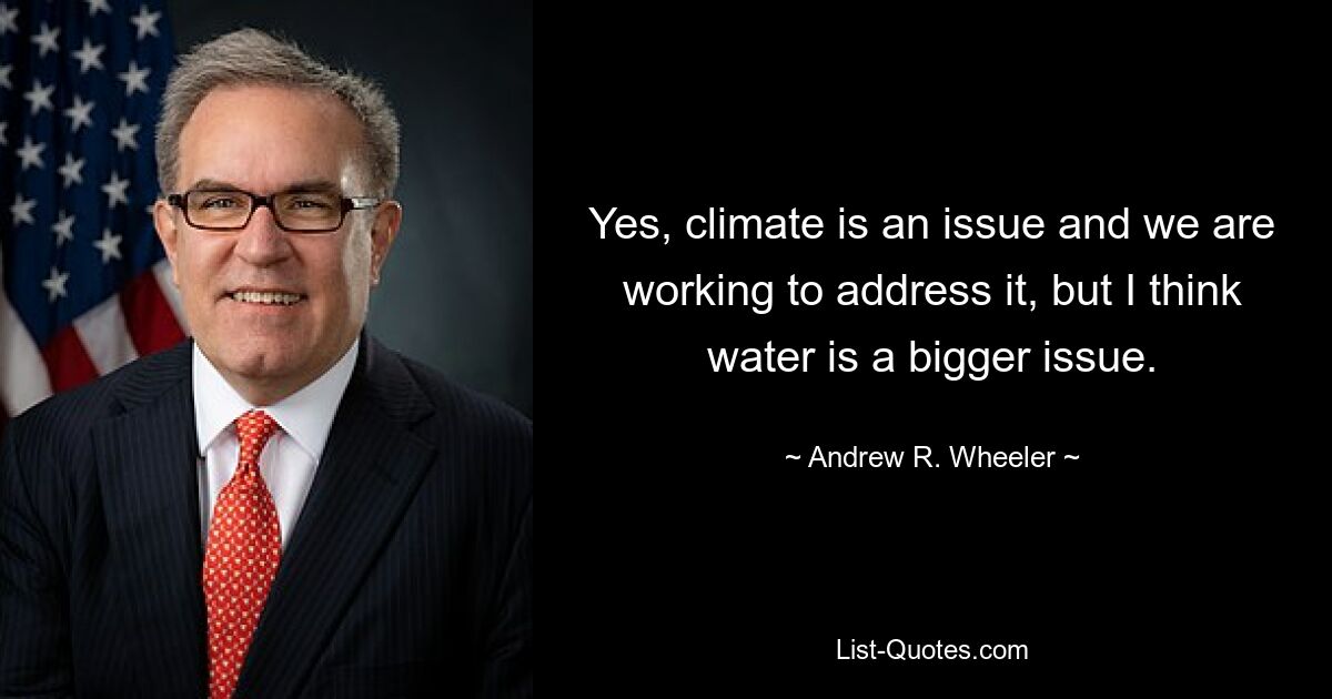 Yes, climate is an issue and we are working to address it, but I think water is a bigger issue. — © Andrew R. Wheeler