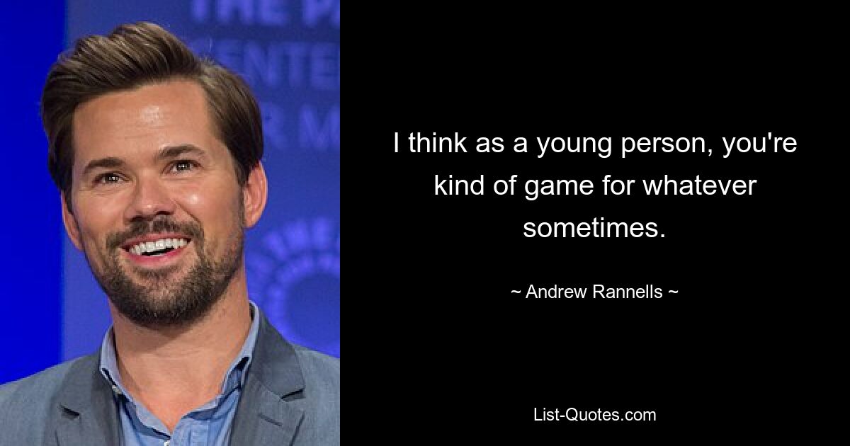 I think as a young person, you're kind of game for whatever sometimes. — © Andrew Rannells