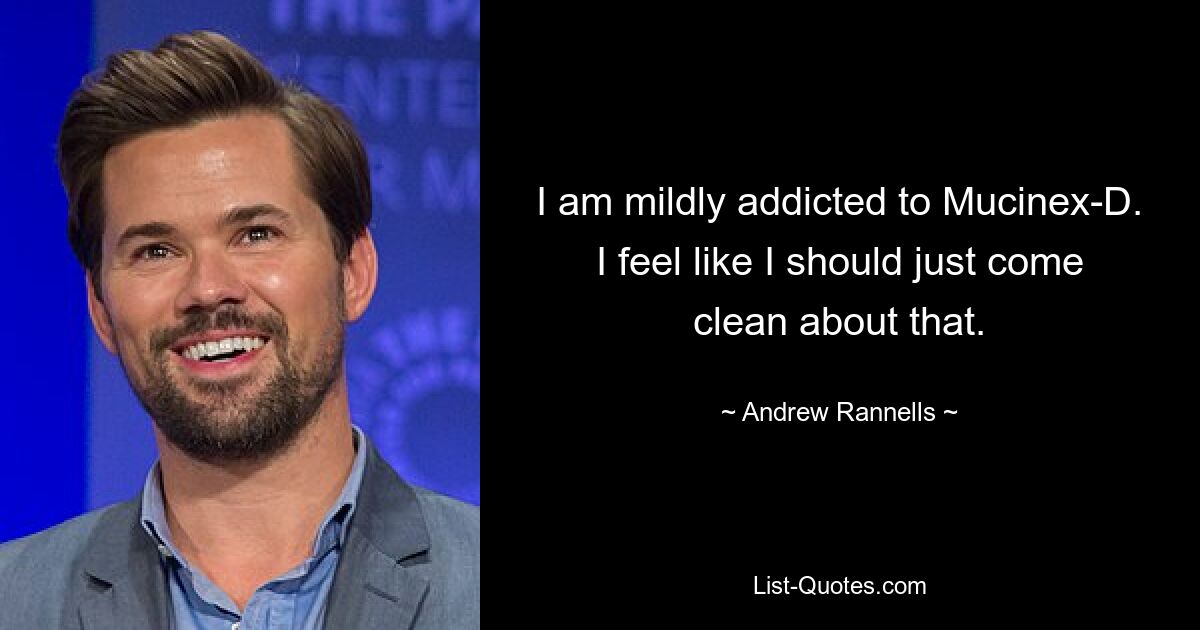 I am mildly addicted to Mucinex-D. I feel like I should just come clean about that. — © Andrew Rannells