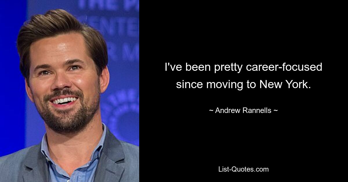 I've been pretty career-focused since moving to New York. — © Andrew Rannells