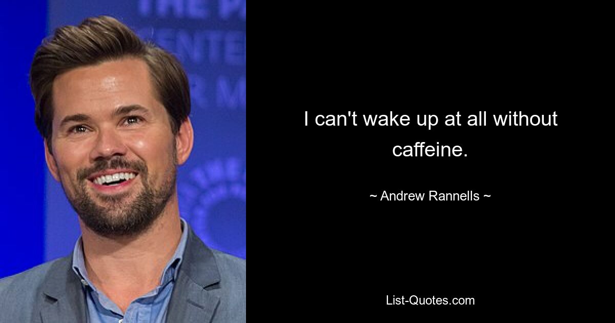 I can't wake up at all without caffeine. — © Andrew Rannells