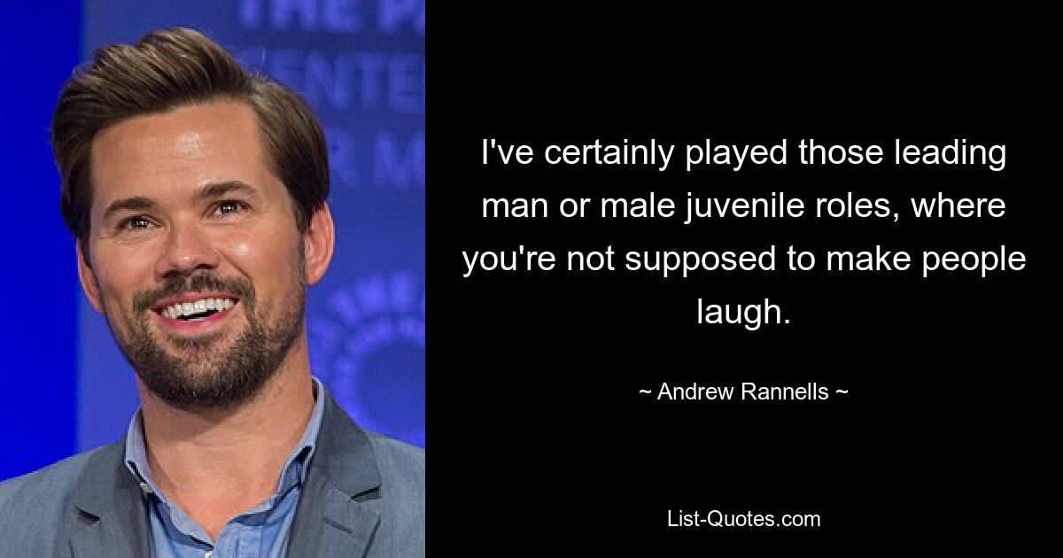 I've certainly played those leading man or male juvenile roles, where you're not supposed to make people laugh. — © Andrew Rannells