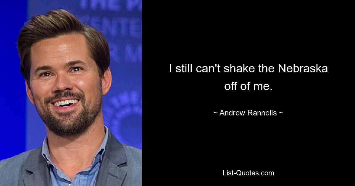 I still can't shake the Nebraska off of me. — © Andrew Rannells