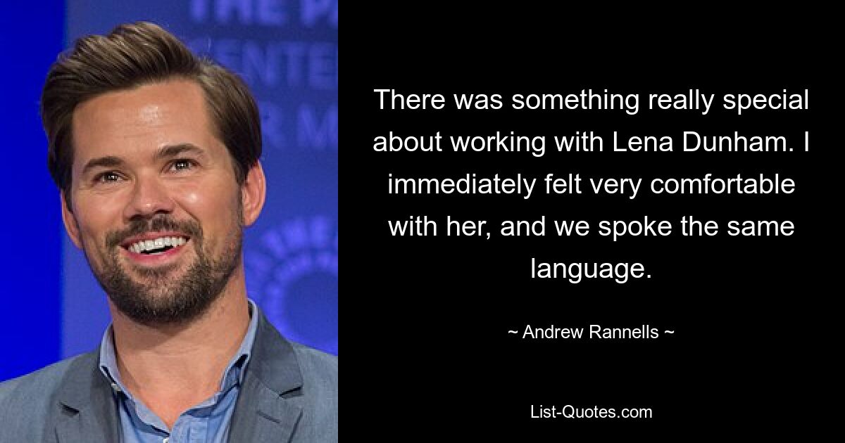 There was something really special about working with Lena Dunham. I immediately felt very comfortable with her, and we spoke the same language. — © Andrew Rannells