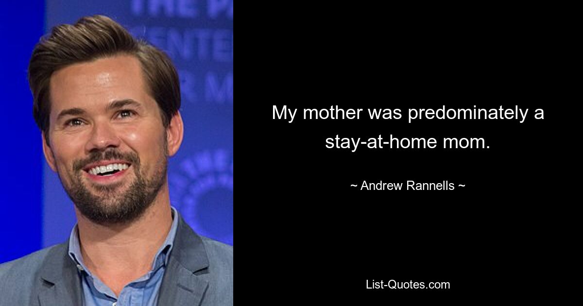 My mother was predominately a stay-at-home mom. — © Andrew Rannells