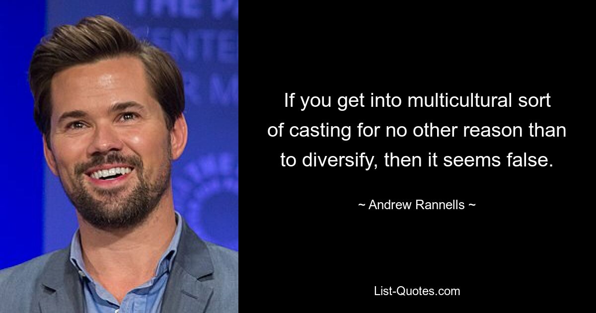 If you get into multicultural sort of casting for no other reason than to diversify, then it seems false. — © Andrew Rannells