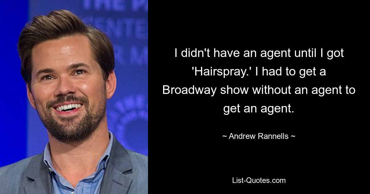 Ich hatte keinen Agenten, bis ich „Haarspray“ bekam. Ich musste eine Broadway-Show ohne Agenten bekommen, um einen Agenten zu bekommen. — © Andrew Rannells 